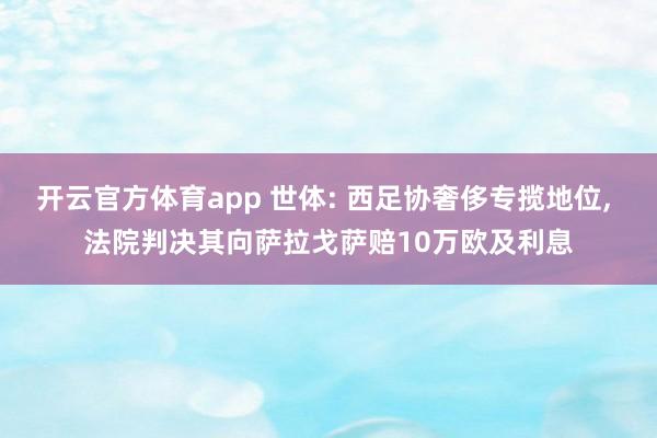 开云官方体育app 世体: 西足协奢侈专揽地位, 法院判决其向萨拉戈萨赔10万欧及利息